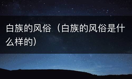 白族的风俗（白族的风俗是什么样的）