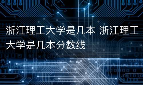 浙江理工大学是几本 浙江理工大学是几本分数线