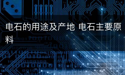 电石的用途及产地 电石主要原料
