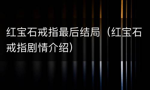 红宝石戒指最后结局（红宝石戒指剧情介绍）
