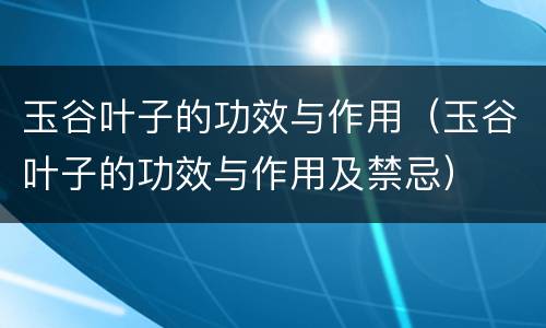 玉谷叶子的功效与作用（玉谷叶子的功效与作用及禁忌）