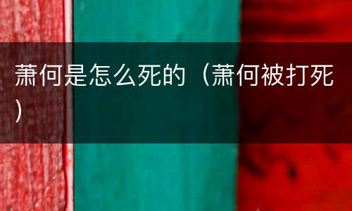 萧何是怎么死的（萧何被打死）