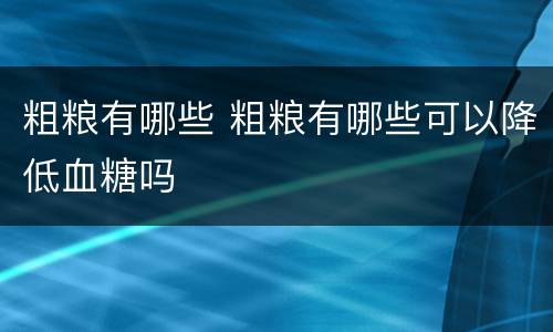 粗粮有哪些 粗粮有哪些可以降低血糖吗