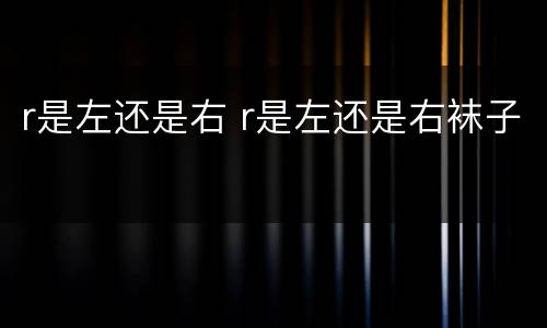 r是左还是右 r是左还是右袜子