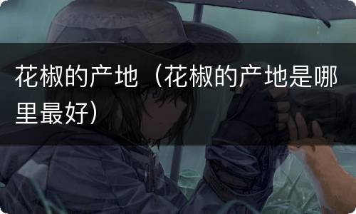 花椒的产地（花椒的产地是哪里最好）