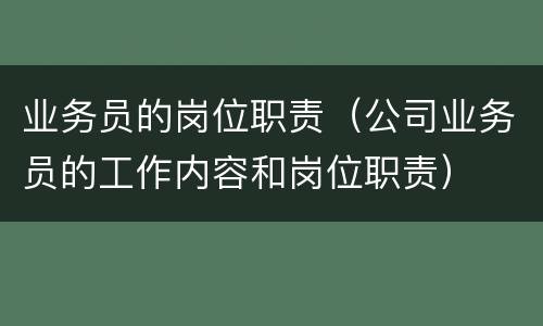 业务员的岗位职责（公司业务员的工作内容和岗位职责）