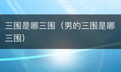 三围是哪三围（男的三围是哪三围）