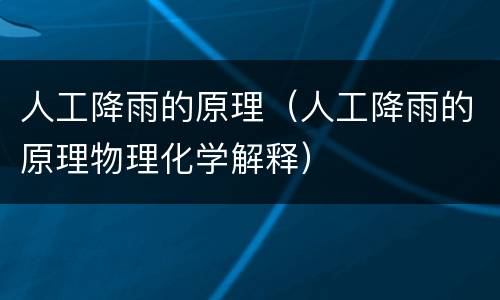 人工降雨的原理（人工降雨的原理物理化学解释）