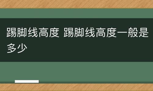 踢脚线高度 踢脚线高度一般是多少