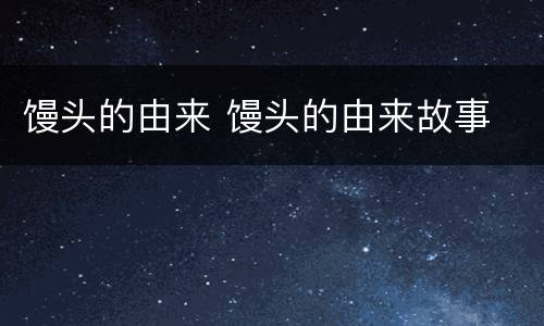 馒头的由来 馒头的由来故事