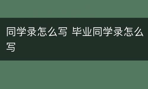 同学录怎么写 毕业同学录怎么写