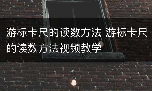 游标卡尺的读数方法 游标卡尺的读数方法视频教学