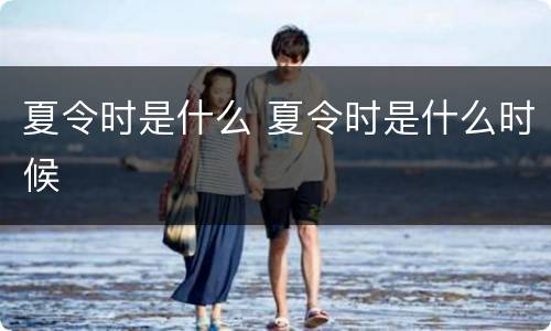 夏令时是什么 夏令时是什么时候