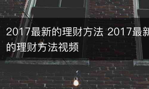 2017最新的理财方法 2017最新的理财方法视频