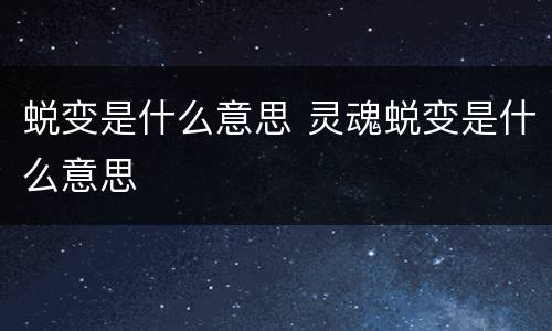 蜕变是什么意思 灵魂蜕变是什么意思