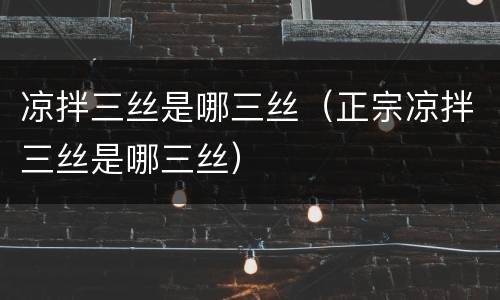 凉拌三丝是哪三丝（正宗凉拌三丝是哪三丝）
