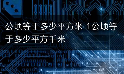 公顷等于多少平方米 1公顷等于多少平方千米