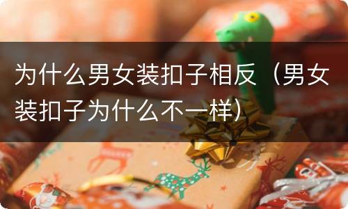 为什么男女装扣子相反（男女装扣子为什么不一样）