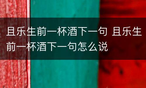 且乐生前一杯酒下一句 且乐生前一杯酒下一句怎么说