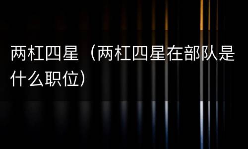 两杠四星（两杠四星在部队是什么职位）