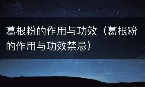 葛根粉的作用与功效（葛根粉的作用与功效禁忌）