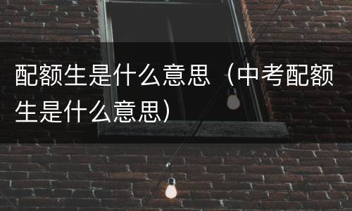 配额生是什么意思（中考配额生是什么意思）