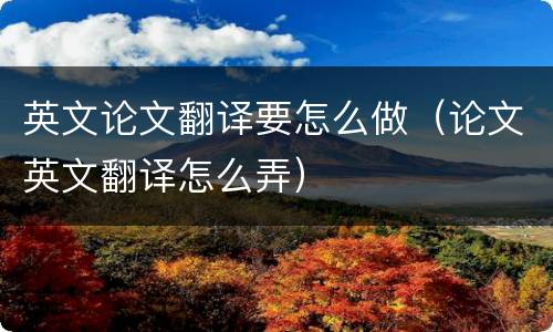 英文论文翻译要怎么做（论文英文翻译怎么弄）