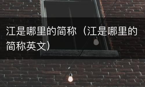 江是哪里的简称（江是哪里的简称英文）