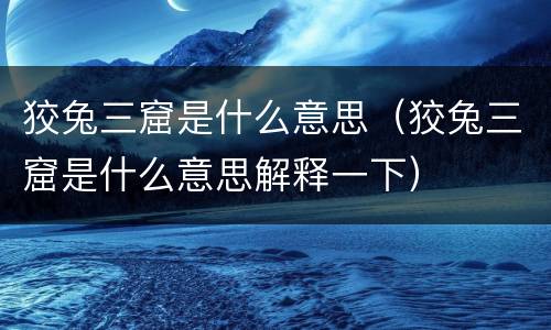 狡兔三窟是什么意思（狡兔三窟是什么意思解释一下）