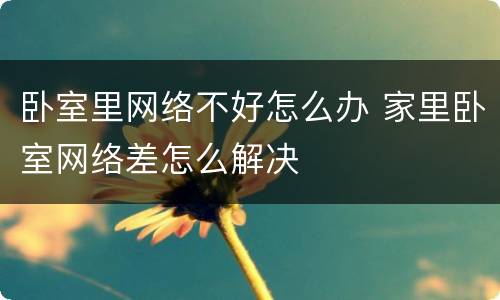 卧室里网络不好怎么办 家里卧室网络差怎么解决