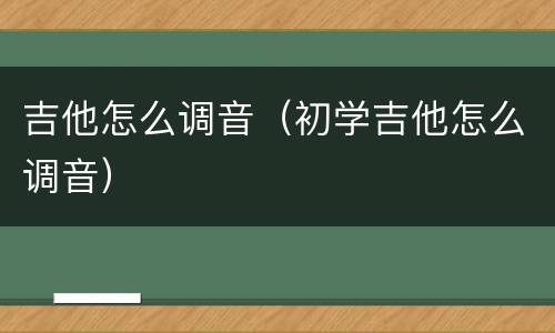 吉他怎么调音（初学吉他怎么调音）