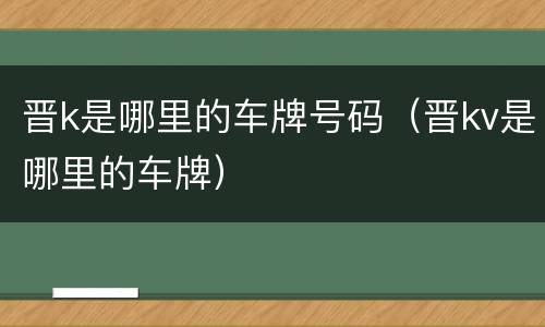 晋k是哪里的车牌号码（晋kv是哪里的车牌）