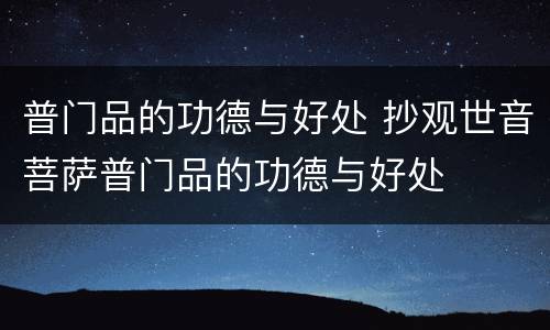 普门品的功德与好处 抄观世音菩萨普门品的功德与好处