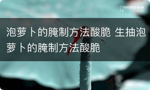 泡萝卜的腌制方法酸脆 生抽泡萝卜的腌制方法酸脆