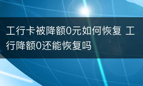 工行卡被降额0元如何恢复 工行降额0还能恢复吗
