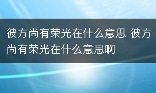 彼方尚有荣光在什么意思 彼方尚有荣光在什么意思啊