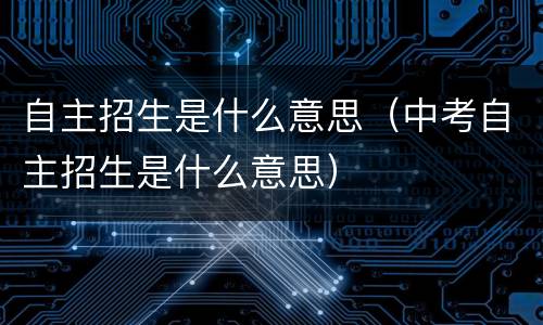 自主招生是什么意思（中考自主招生是什么意思）