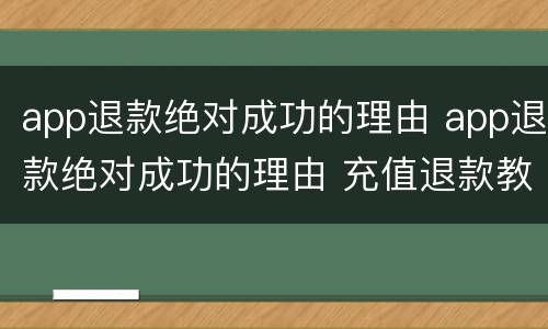 app退款绝对成功的理由 app退款绝对成功的理由 充值退款教学