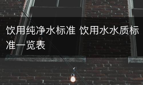 饮用纯净水标准 饮用水水质标准一览表