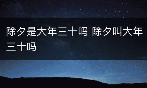 除夕是大年三十吗 除夕叫大年三十吗