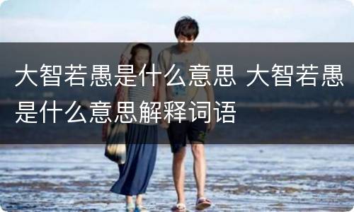 大智若愚是什么意思 大智若愚是什么意思解释词语