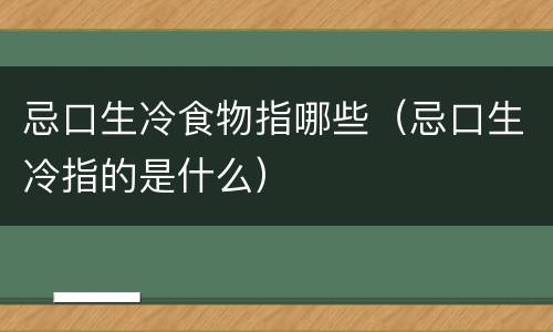 忌口生冷食物指哪些（忌口生冷指的是什么）