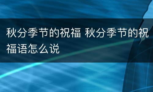 秋分季节的祝福 秋分季节的祝福语怎么说