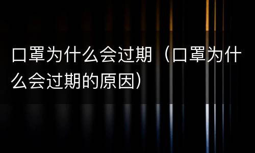 口罩为什么会过期（口罩为什么会过期的原因）