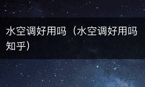 水空调好用吗（水空调好用吗知乎）