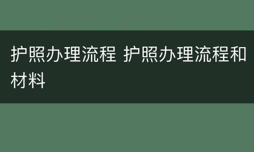 护照办理流程 护照办理流程和材料
