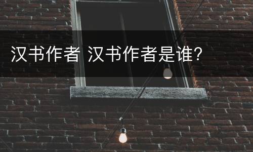汉书作者 汉书作者是谁?