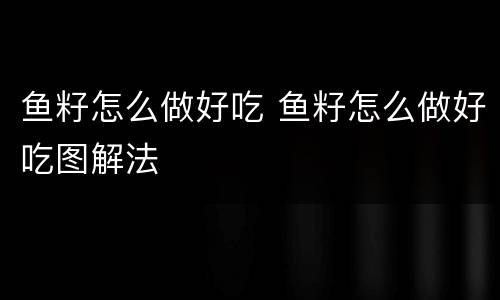 鱼籽怎么做好吃 鱼籽怎么做好吃图解法