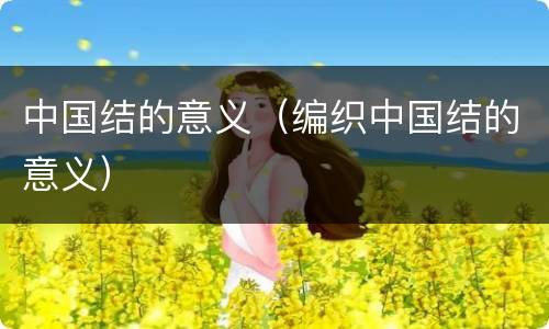 中国结的意义（编织中国结的意义）