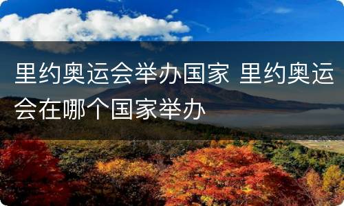 里约奥运会举办国家 里约奥运会在哪个国家举办